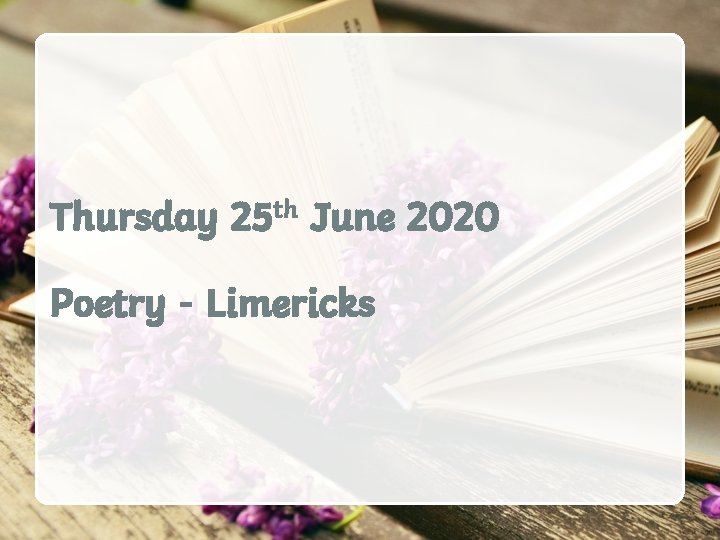 Thursday 25 th June 2020 Poetry - Limericks 