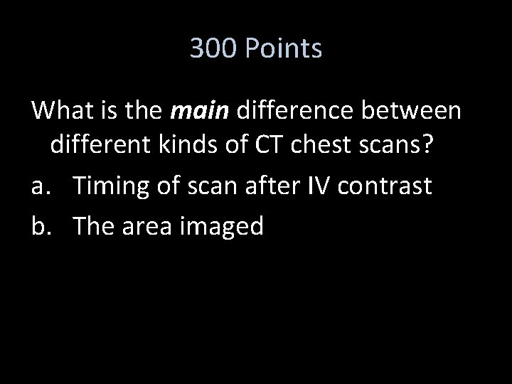 300 Points What is the main difference between different kinds of CT chest scans?