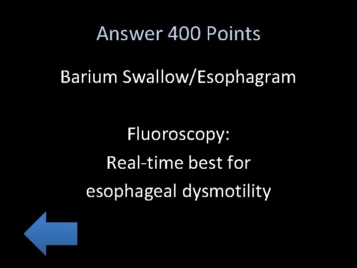 Answer 400 Points Barium Swallow/Esophagram Fluoroscopy: Real-time best for esophageal dysmotility 