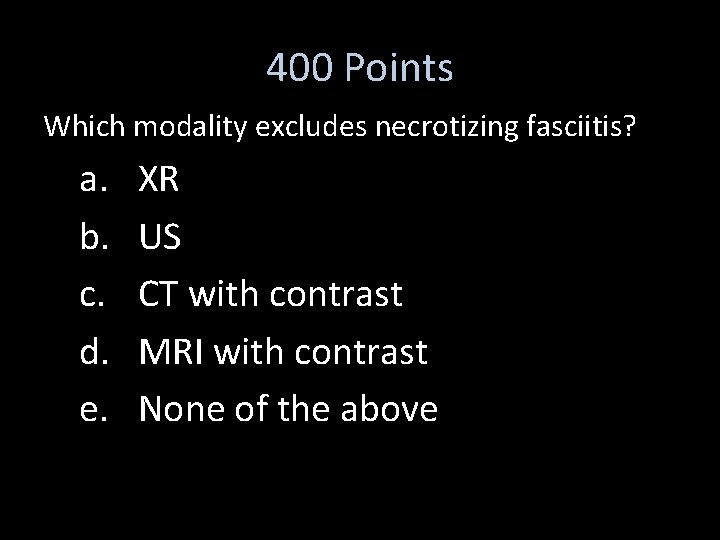 400 Points Which modality excludes necrotizing fasciitis? a. b. c. d. e. XR US