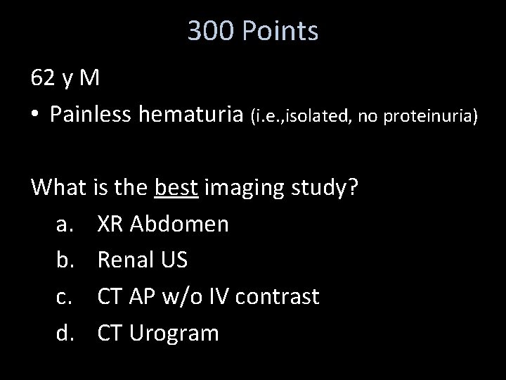 300 Points 62 y M • Painless hematuria (i. e. , isolated, no proteinuria)