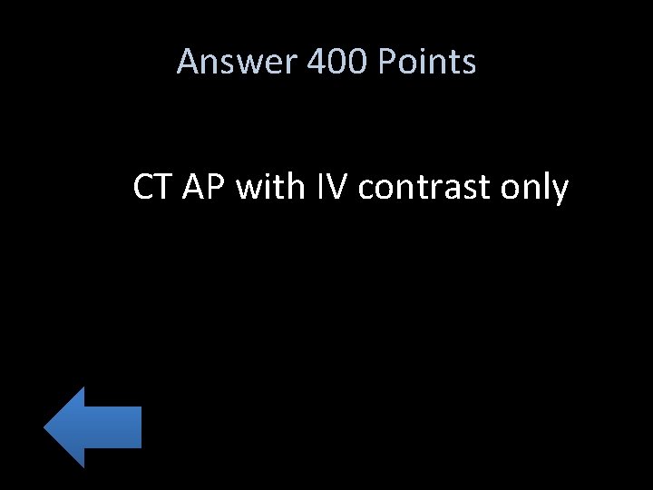 Answer 400 Points CT AP with IV contrast only 