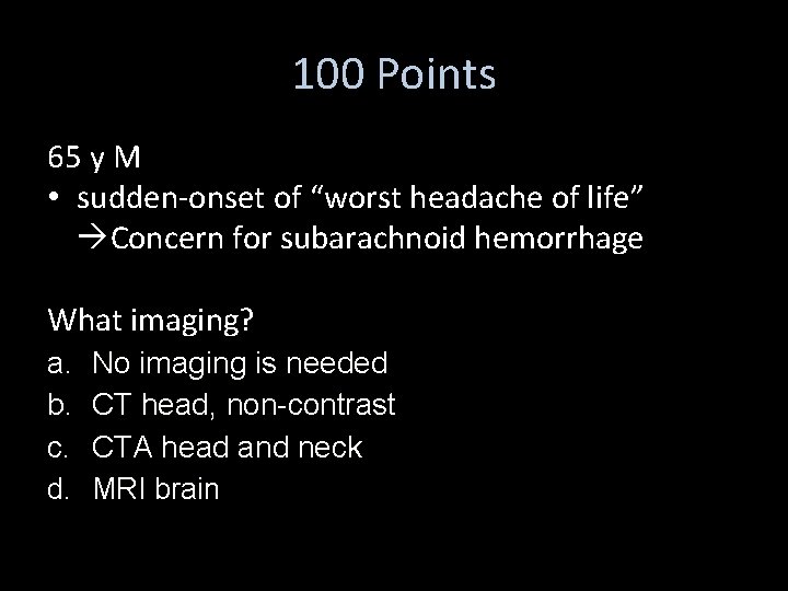 100 Points 65 y M • sudden-onset of “worst headache of life” Concern for