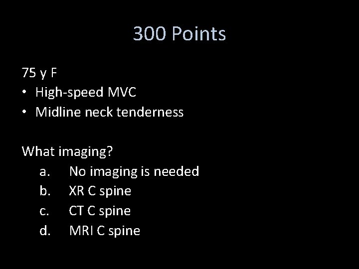 300 Points 75 y F • High-speed MVC • Midline neck tenderness What imaging?