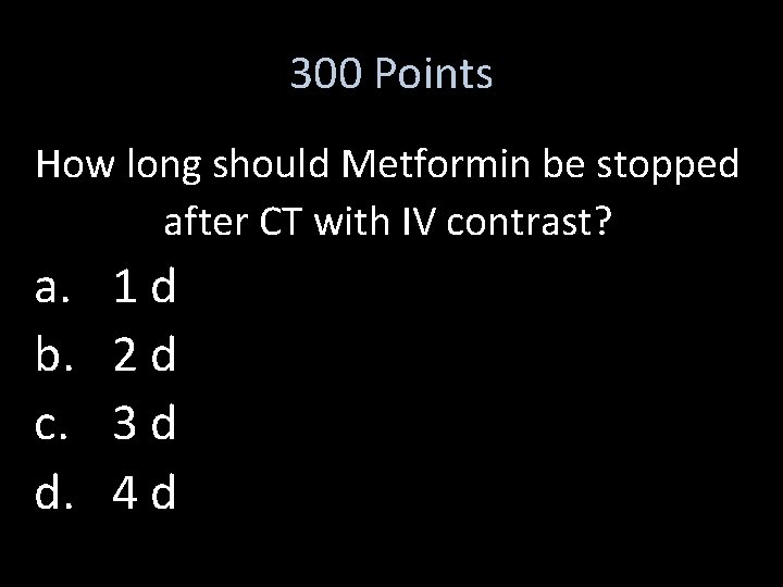 300 Points How long should Metformin be stopped after CT with IV contrast? a.
