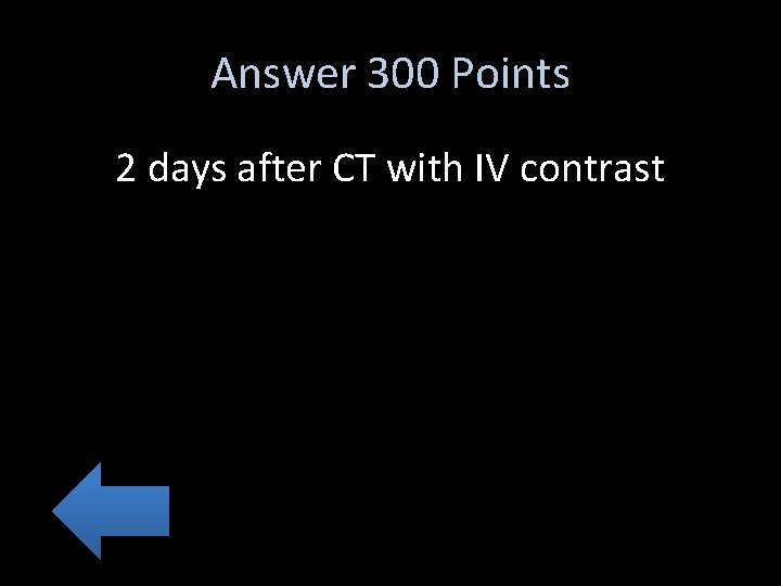 Answer 300 Points 2 days after CT with IV contrast 