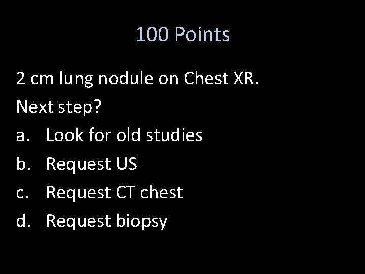 100 Points 2 cm lung nodule on Chest XR. Next step? a. Look for