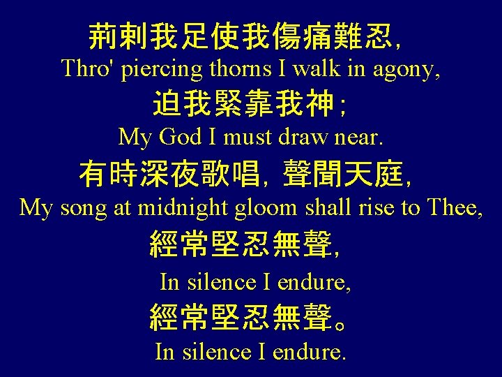 荊剌我足使我傷痛難忍， Thro' piercing thorns I walk in agony, 迫我緊靠我神； My God I must draw