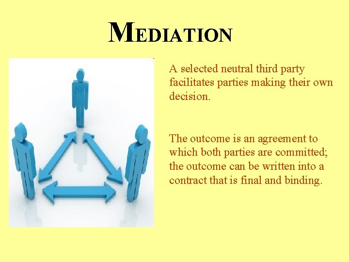 MEDIATION A selected neutral third party facilitates parties making their own decision. The outcome