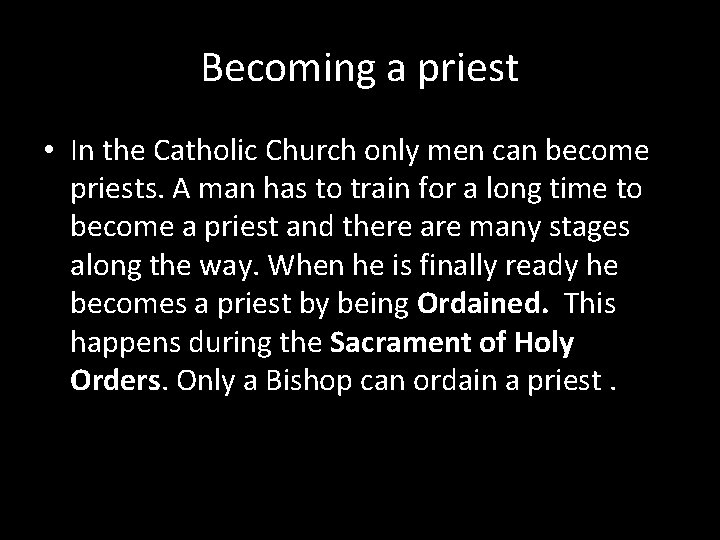 Becoming a priest • In the Catholic Church only men can become priests. A