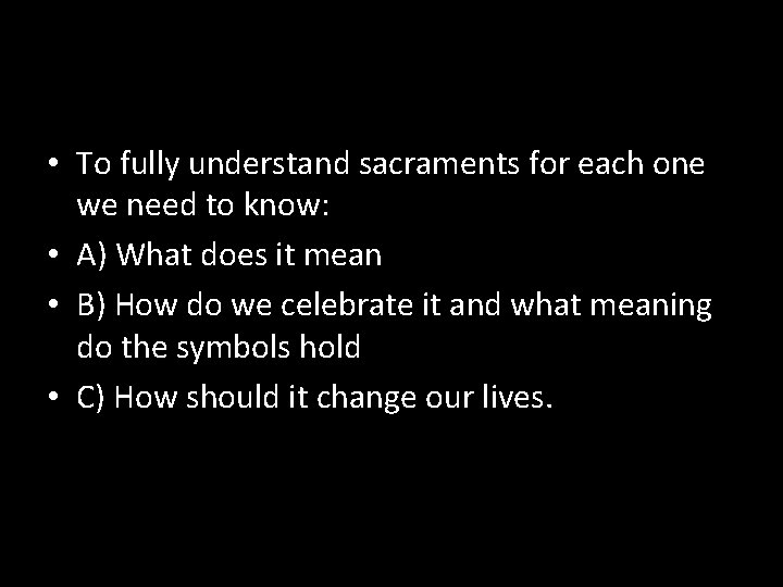  • To fully understand sacraments for each one we need to know: •