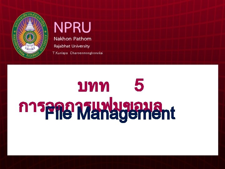 T. Kunlaya Charoenmongkonvilai บทท 5 การจดการแฟมขอมล File Management 