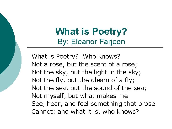 What is Poetry? By: Eleanor Farjeon What is Poetry? Who knows? Not a rose,