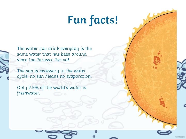 Fun facts! The water you drink everyday is the same water that has been