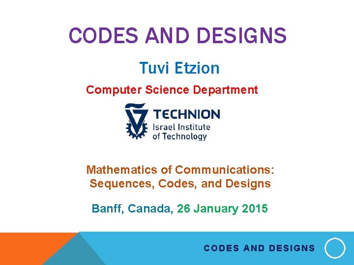 CODES AND DESIGNS Tuvi Etzion Computer Science Department Mathematics of Communications: Sequences, Codes, and