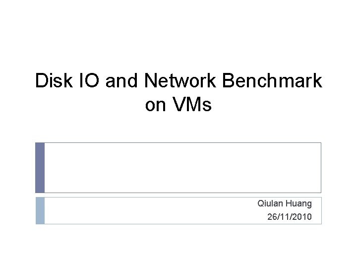 Disk IO and Network Benchmark on VMs Qiulan Huang 26/11/2010 