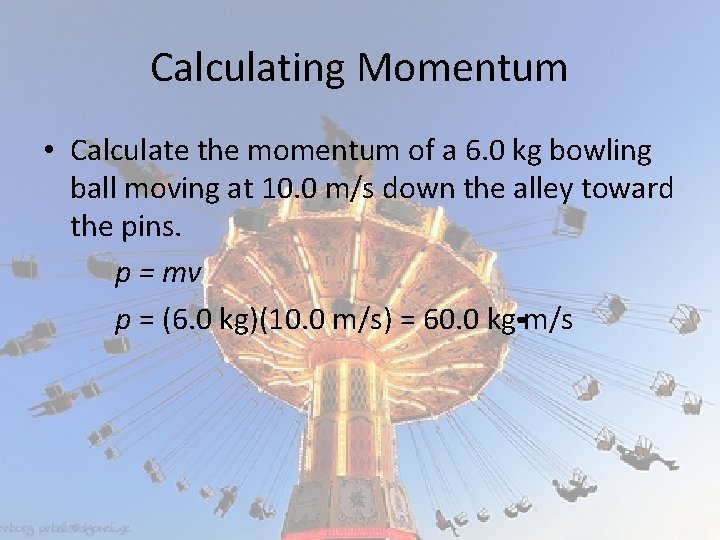 Calculating Momentum • Calculate the momentum of a 6. 0 kg bowling ball moving