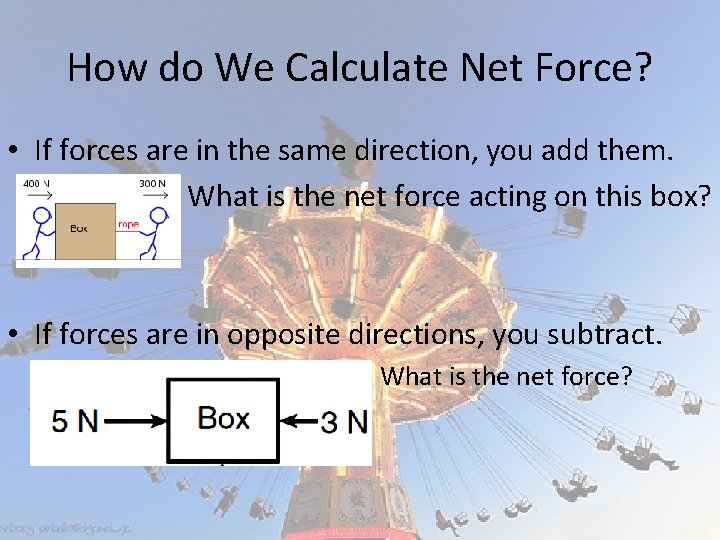 How do We Calculate Net Force? • If forces are in the same direction,