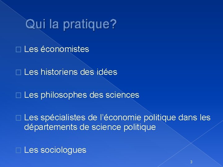 Qui la pratique? � Les économistes � Les historiens des idées � Les philosophes