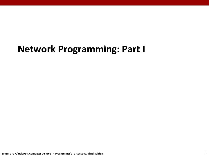 Network Programming: Part I Bryant and O’Hallaron, Computer Systems: A Programmer’s Perspective, Third Edition