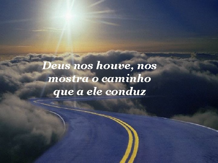 Deus nos houve, nos mostra o caminho que a ele conduz 