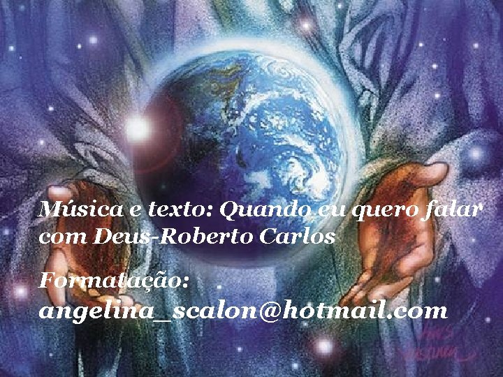 Música e texto: Quando eu quero falar com Deus-Roberto Carlos Formatação: angelina_scalon@hotmail. com 