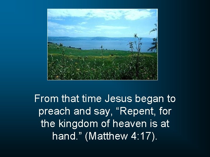 From that time Jesus began to preach and say, “Repent, for the kingdom of