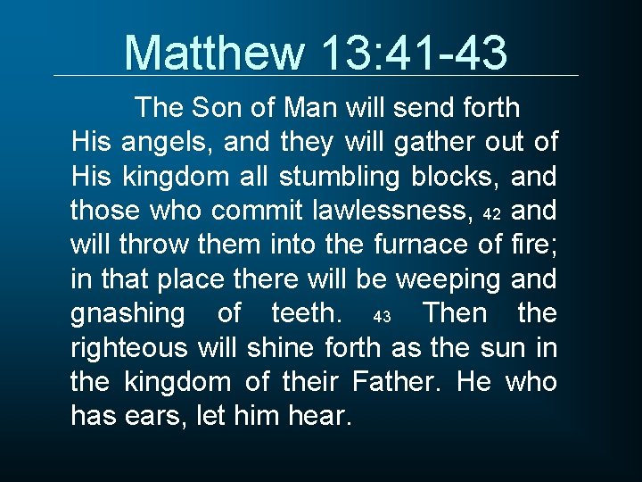 Matthew 13: 41 -43 The Son of Man will send forth His angels, and