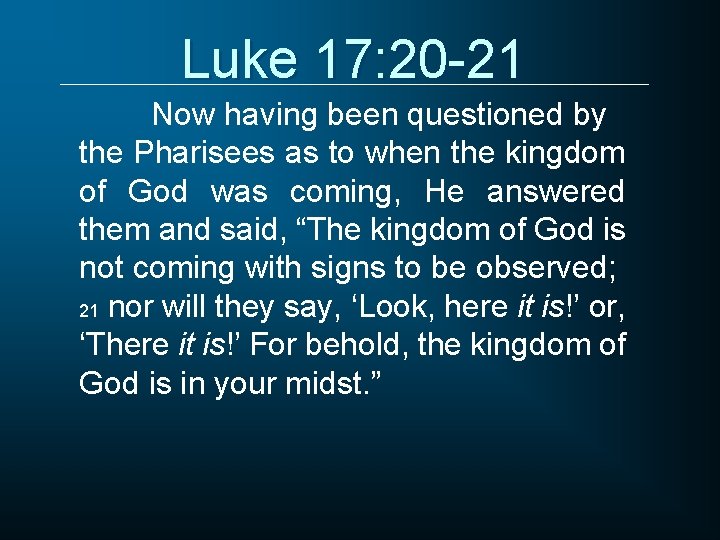Luke 17: 20 -21 Now having been questioned by the Pharisees as to when