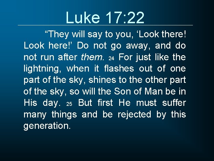 Luke 17: 22 “They will say to you, ‘Look there! Look here!’ Do not