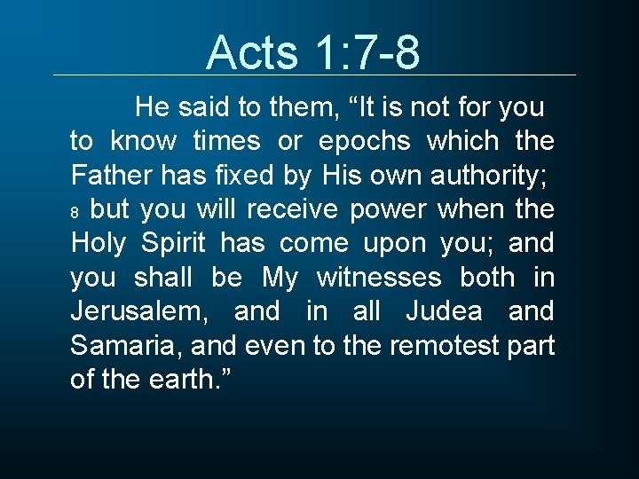 Acts 1: 7 -8 He said to them, “It is not for you to