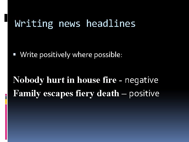 Writing news headlines Write positively where possible: Nobody hurt in house fire - negative