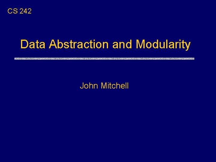 CS 242 Data Abstraction and Modularity John Mitchell 