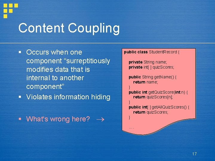 Content Coupling § Occurs when one component “surreptitiously modifies data that is internal to