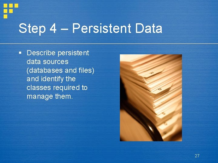 Step 4 – Persistent Data § Describe persistent data sources (databases and files) and
