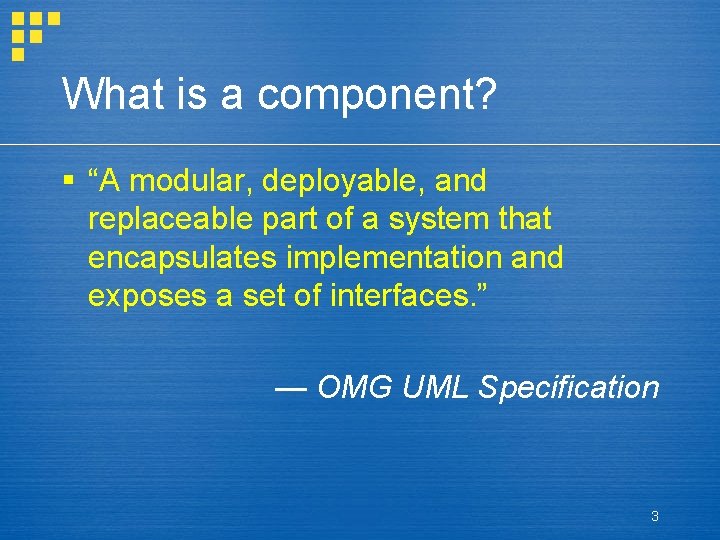 What is a component? § “A modular, deployable, and replaceable part of a system