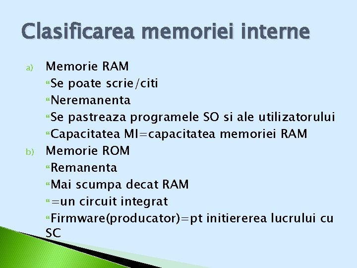 Clasificarea memoriei interne a) b) Memorie RAM Se poate scrie/citi Neremanenta Se pastreaza programele