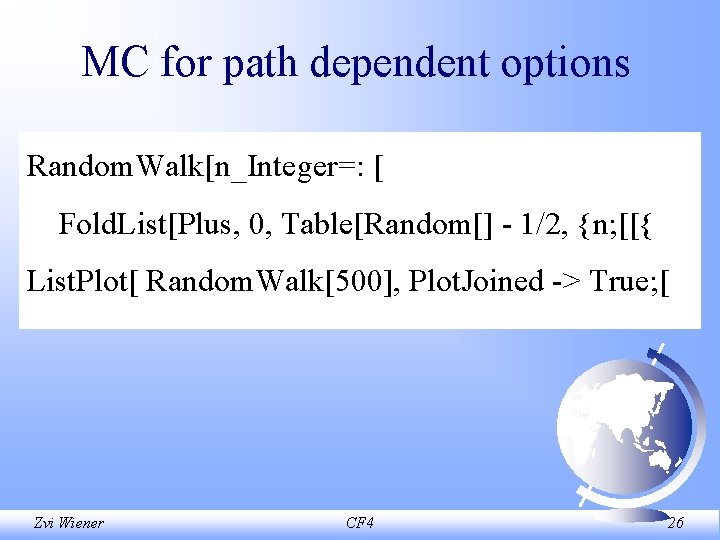 MC for path dependent options Random. Walk[n_Integer=: [ Fold. List[Plus, 0, Table[Random[] - 1/2,