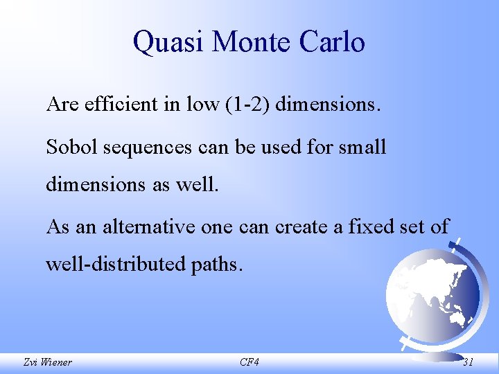 Quasi Monte Carlo Are efficient in low (1 -2) dimensions. Sobol sequences can be