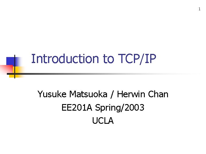 1 Introduction to TCP/IP Yusuke Matsuoka / Herwin Chan EE 201 A Spring/2003 UCLA