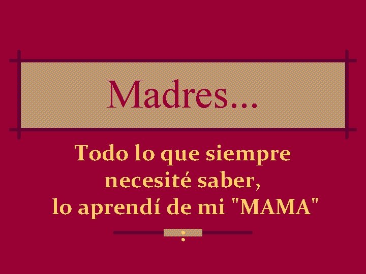 Madres. . . Todo lo que siempre necesité saber, lo aprendí de mi "MAMA"