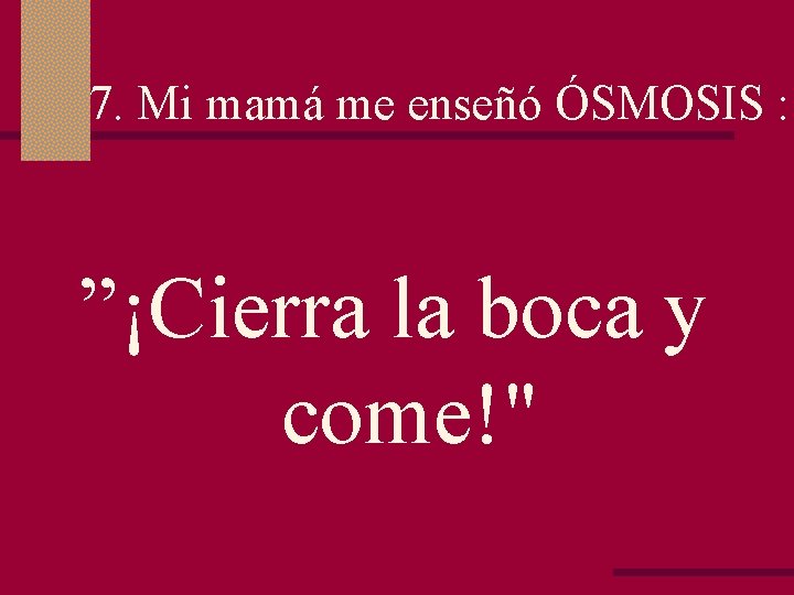 7. Mi mamá me enseñó ÓSMOSIS : ”¡Cierra la boca y come!" 