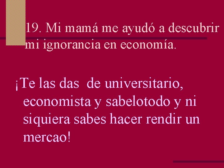 19. Mi mamá me ayudó a descubrir mi ignorancia en economía. ¡Te las de