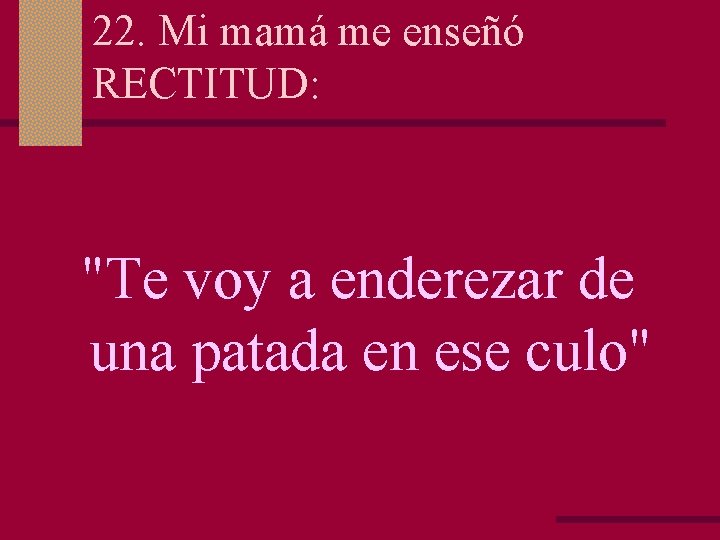 22. Mi mamá me enseñó RECTITUD: "Te voy a enderezar de una patada en