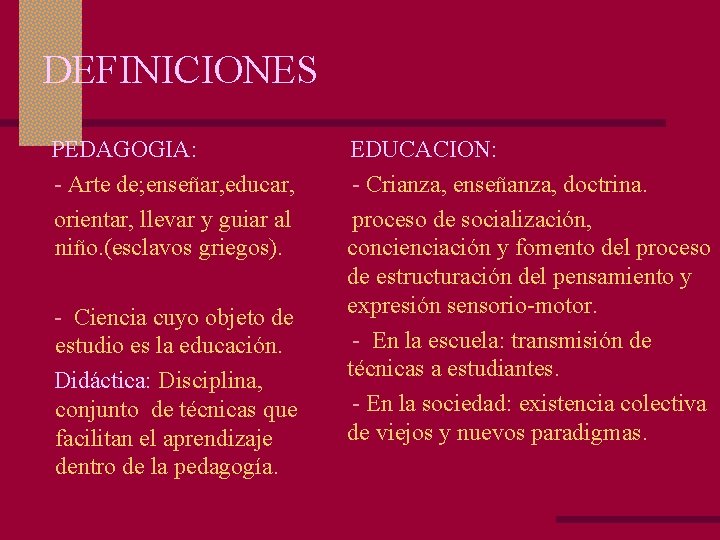 DEFINICIONES PEDAGOGIA: - Arte de; enseñar, educar, orientar, llevar y guiar al niño. (esclavos