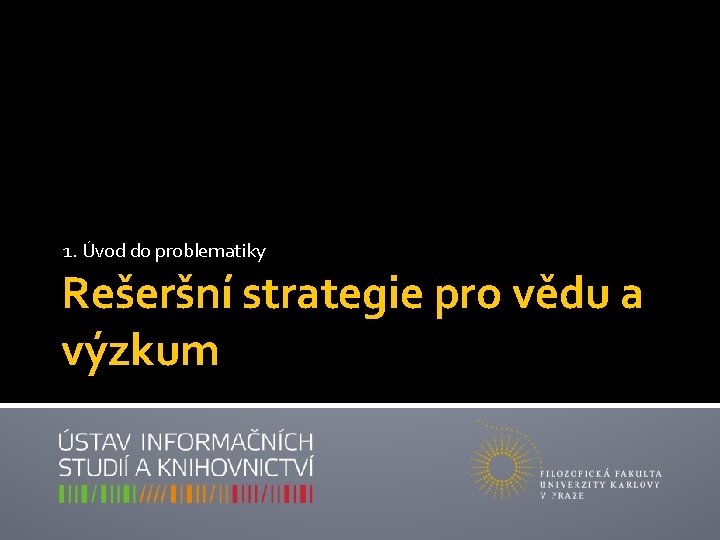 1. Úvod do problematiky Rešeršní strategie pro vědu a výzkum 