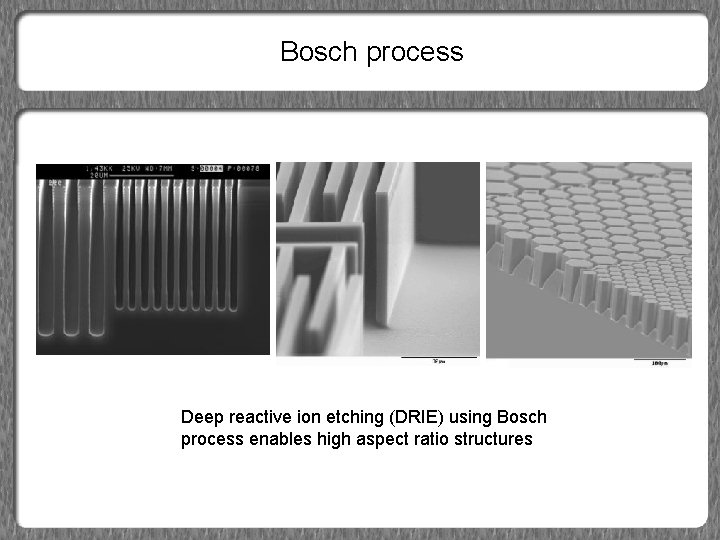 Bosch process Deep reactive ion etching (DRIE) using Bosch process enables high aspect ratio