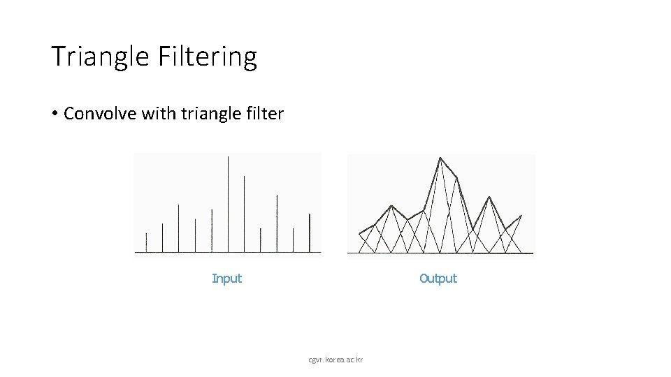 Triangle Filtering • Convolve with triangle filter Input Output cgvr. korea. ac. kr 