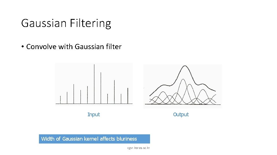 Gaussian Filtering • Convolve with Gaussian filter Input Output Width of Gaussian kernel affects