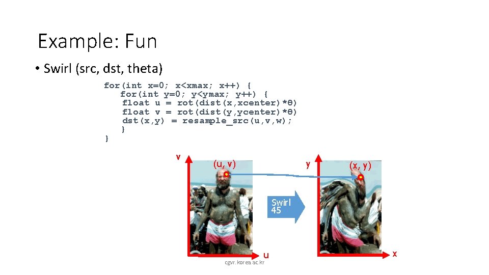 Example: Fun • Swirl (src, dst, theta) for(int x=0; x<xmax; x++) { for(int y=0;